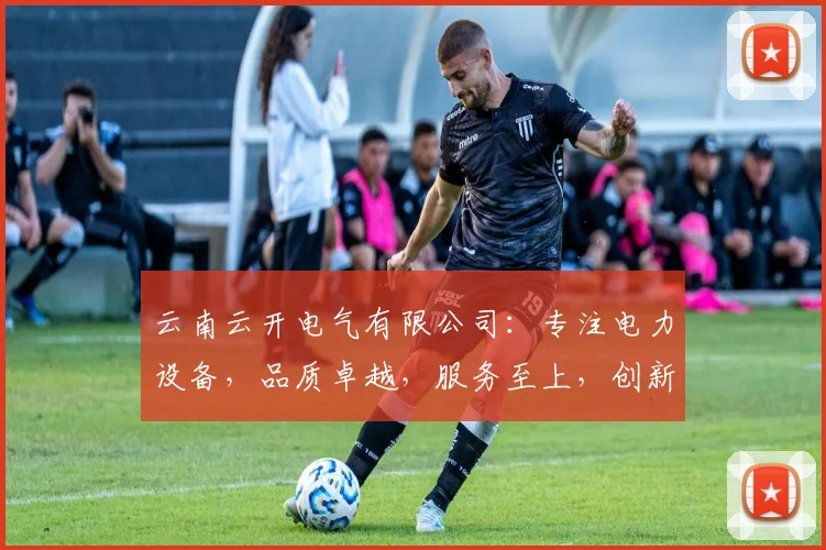 云南云开电气有限公司：专注电力设备，品质卓越，服务至上，创新引领行业新风尚，值得信赖。