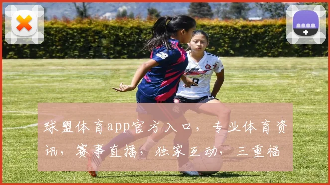 球盟体育app官方入口，专业体育资讯，赛事直播，独家互动，三重福利，不容错过