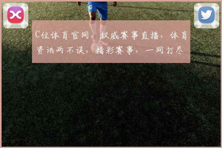 C位体育官网，权威赛事直播，体育资讯两不误，精彩赛事，一网打尽