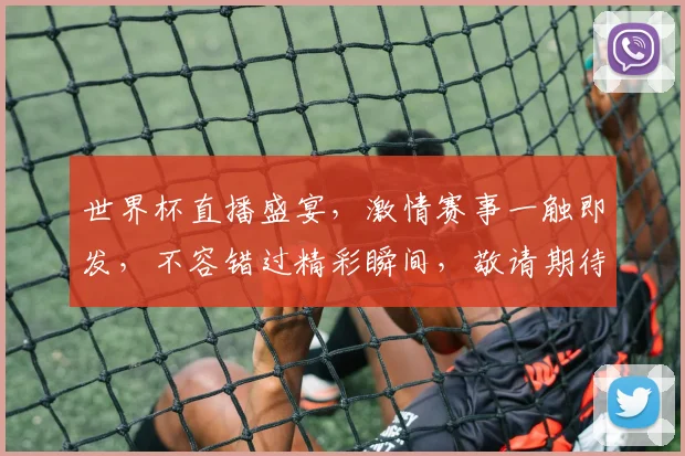 世界杯直播盛宴，激情赛事一触即发，不容错过精彩瞬间，敬请期待