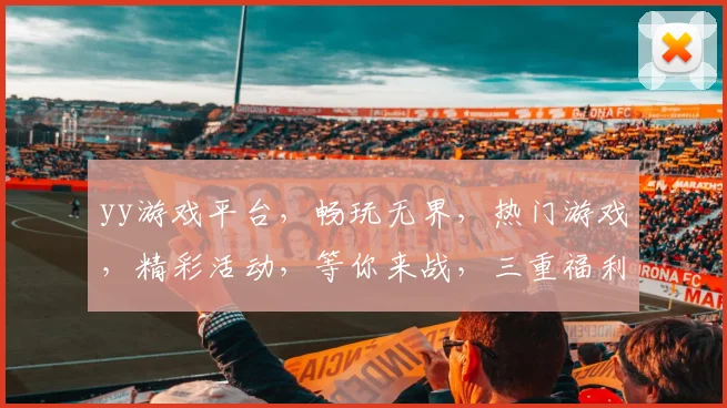 yy游戏平台，畅玩无界，热门游戏，精彩活动，等你来战，三重福利，不容错过