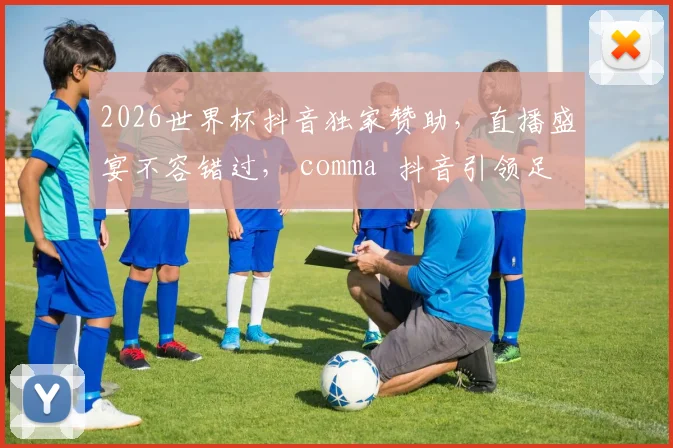 2026世界杯抖音独家赞助，直播盛宴不容错过， comma  抖音引领足球风潮
