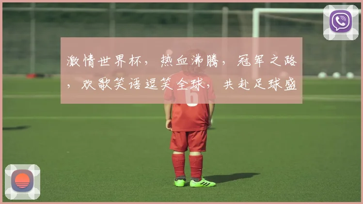 激情世界杯，热血沸腾，冠军之路，欢歌笑语逗笑全球，共赴足球盛宴