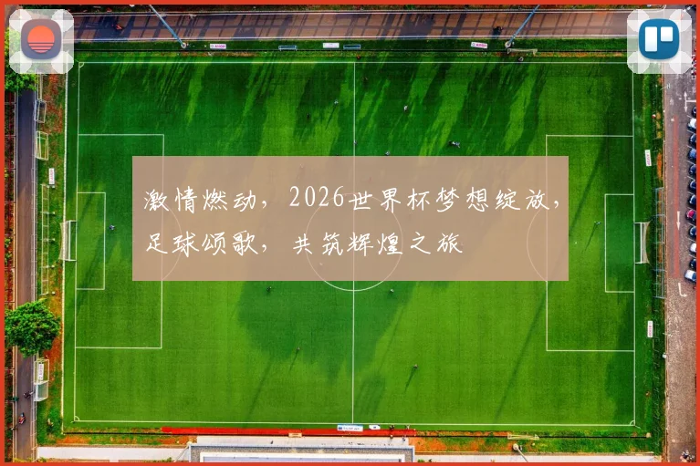 激情燃动，2026世界杯梦想绽放，足球颂歌，共筑辉煌之旅