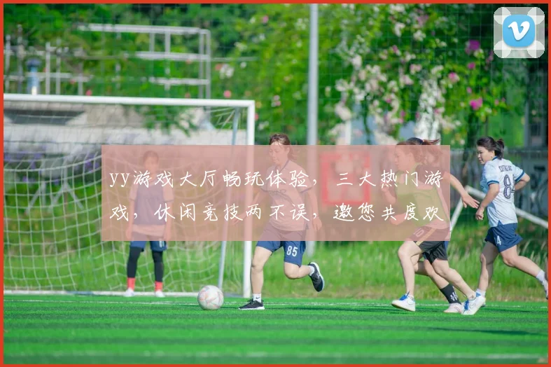 yy游戏大厅畅玩体验，三大热门游戏，休闲竞技两不误，邀您共度欢乐时光