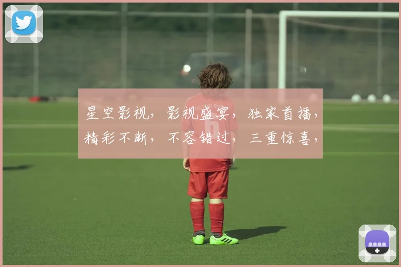 星空影视，影视盛宴，独家首播，精彩不断，不容错过，三重惊喜，等你来享
