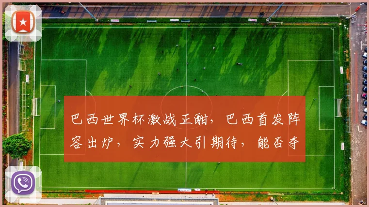 巴西世界杯激战正酣，巴西首发阵容出炉，实力强大引期待，能否夺冠成焦点