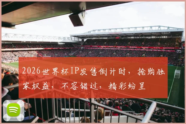 2026世界杯IP发售倒计时，抢购独家权益，不容错过，精彩纷呈