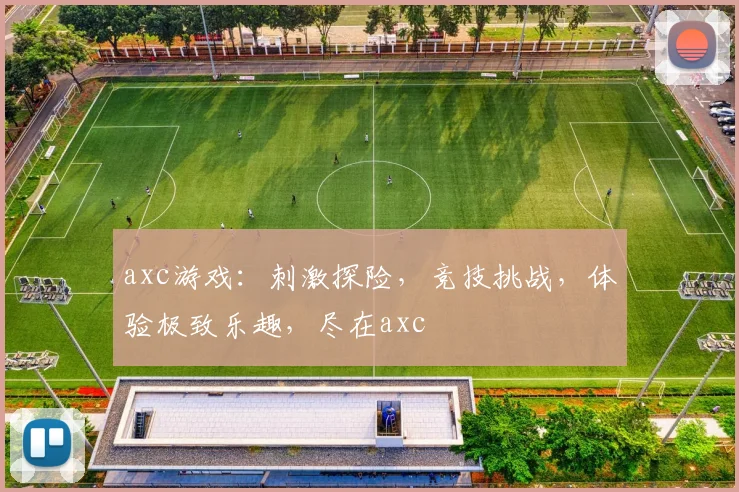 axc游戏：刺激探险，竞技挑战，体验极致乐趣，尽在axc